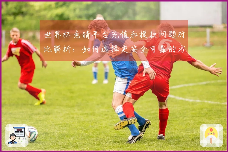 世界杯竞猜平台充值和提款问题对比解析,如何选择更安全可靠的方式?
